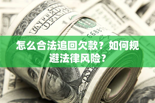 武汉怎么合法追回欠款？如何规避法律风险？