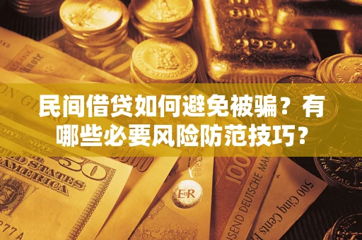 武汉民间借贷如何避免被骗？有哪些必要风险防范技巧？