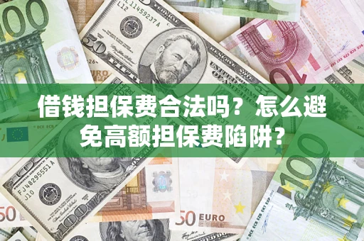武汉借钱担保费合法吗？怎么避免高额担保费陷阱？
