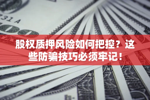 武汉股权质押风险如何把控？这些防骗技巧必须牢记！
