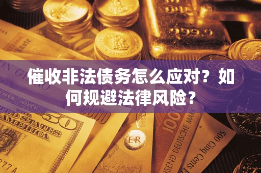 武汉催收非法债务怎么应对？如何规避法律风险？