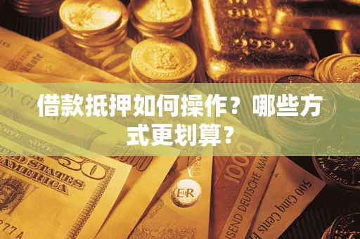 武汉借款抵押如何操作？哪些方式更划算？