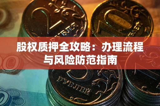 武汉股权质押全攻略：办理流程与风险防范指南