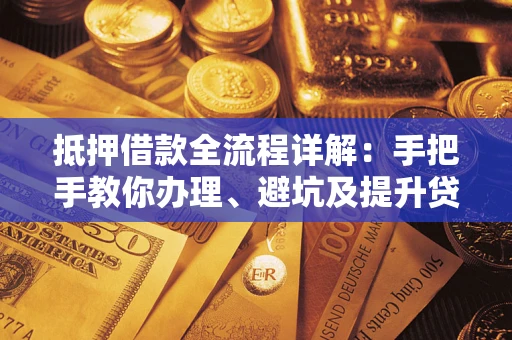 武汉抵押借款全流程详解：手把手教你办理、避坑及提升贷款额度