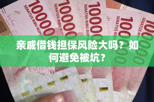 武汉亲戚借钱担保风险大吗？如何避免被坑？