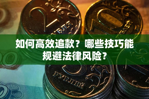 武汉如何高效追款？哪些技巧能规避法律风险？
