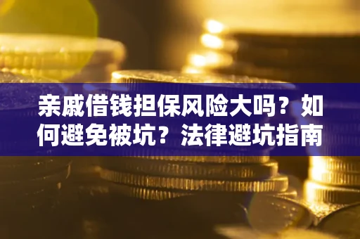 武汉亲戚借钱担保风险大吗？如何避免被坑？法律避坑指南