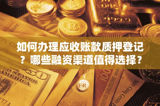武汉如何办理应收账款质押登记？哪些融资渠道值得选择？