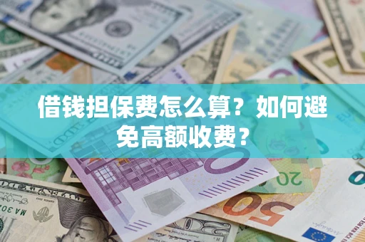 武汉借钱担保费怎么算？如何避免高额收费？