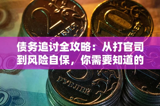 武汉债务追讨全攻略：从打官司到风险自保，你需要知道的法律智慧